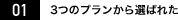 01 3つのプランから選ばれた