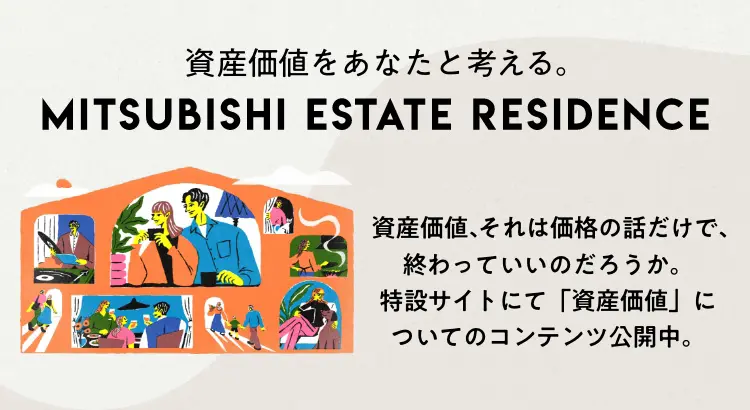 資産価値をあなたと考える。MITSUBISHI ESTATE RESIDENCE 資産価値、それは価格の話だけで、終わっていいのだろうか。特設サイトにて「資産価値」についてのコンテンツ公開中。