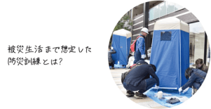 被災生活まで想定した防災訓練とは？